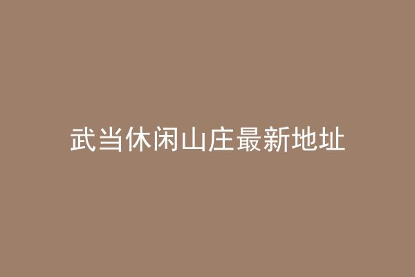 武当休闲山庄最新地址