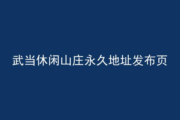 武当休闲山庄永久地址发布页