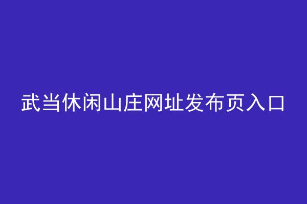 武当休闲山庄网址发布页入口