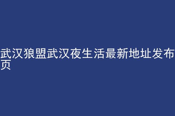 武汉狼盟武汉夜生活最新地址发布页
