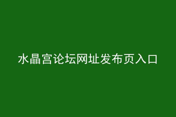 水晶宫论坛网址发布页入口