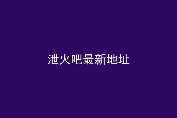 泄火吧最新地址