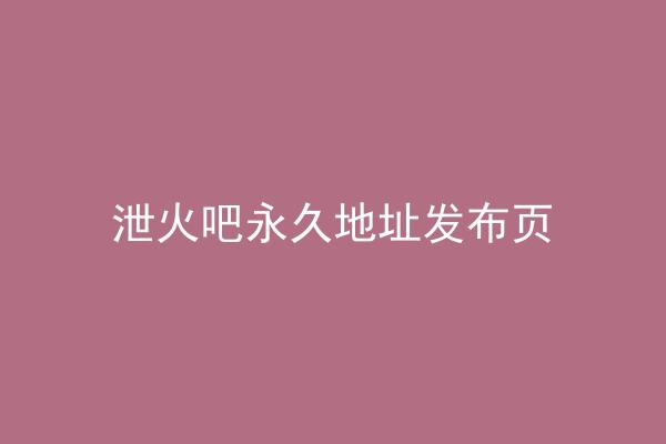泄火吧永久地址发布页