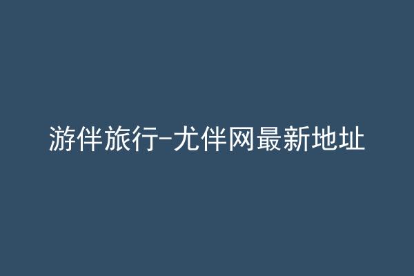 游伴旅行-尤伴网最新地址