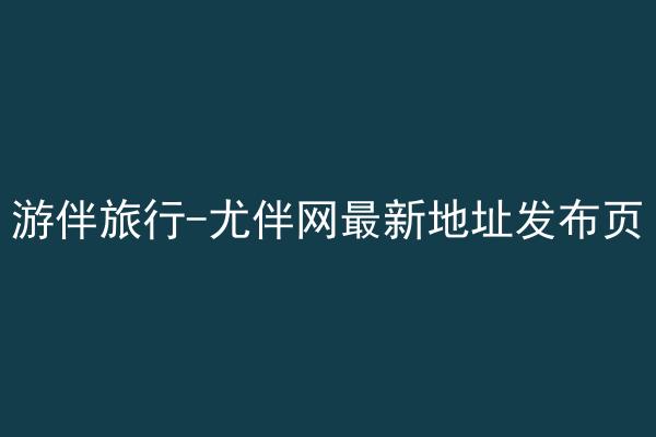 游伴旅行-尤伴网最新地址发布页