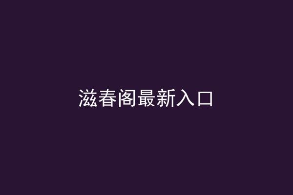 滋春阁最新入口