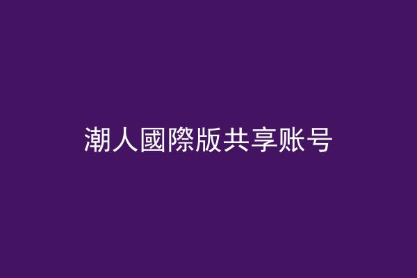 潮人國際版共享账号