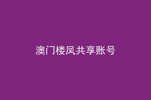 澳门楼凤共享账号
