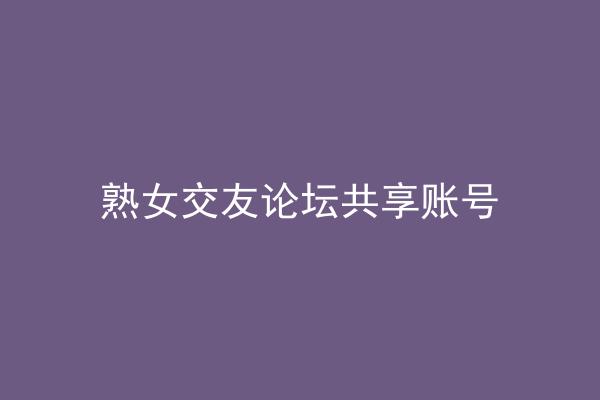 熟女交友论坛共享账号
