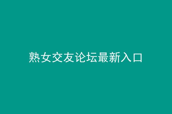 熟女交友论坛最新入口
