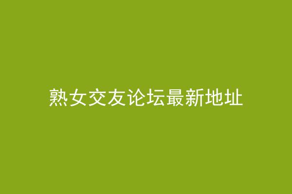 熟女交友论坛最新地址
