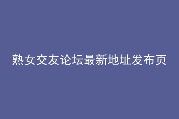 熟女交友论坛最新地址发布页