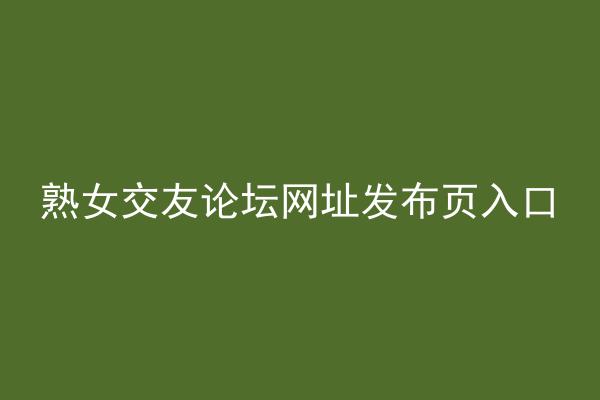熟女交友论坛网址发布页入口