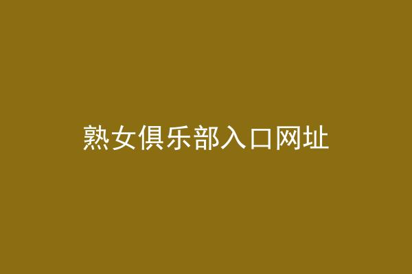 熟女俱乐部入口网址
