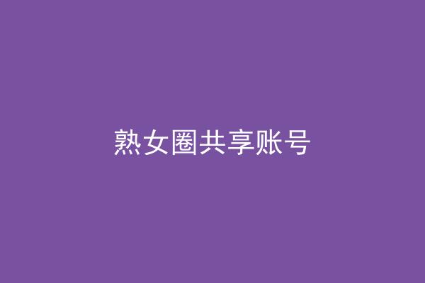 熟女圈共享账号
