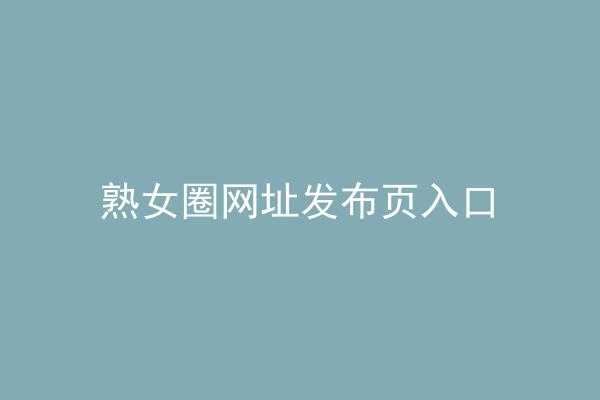 熟女圈网址发布页入口
