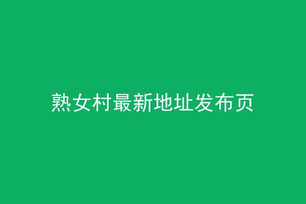 熟女村最新地址发布页
