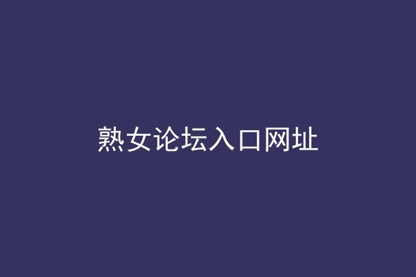 熟女论坛入口网址