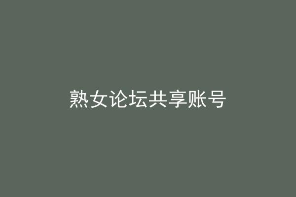 熟女论坛共享账号