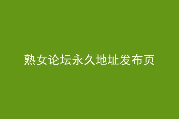 熟女论坛永久地址发布页