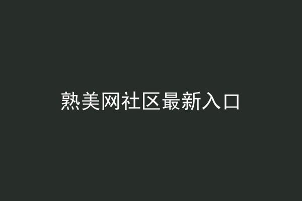 熟美网社区最新入口