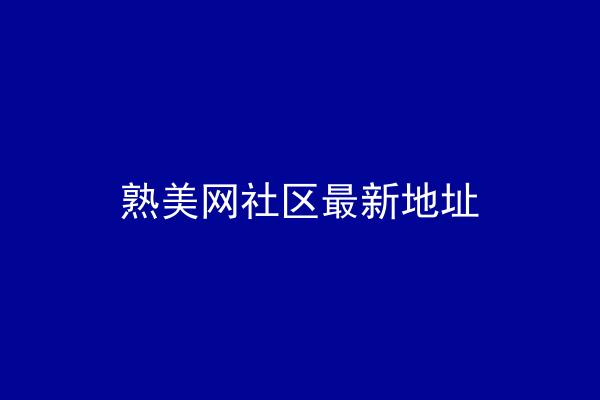 熟美网社区最新地址