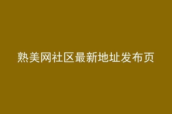熟美网社区最新地址发布页