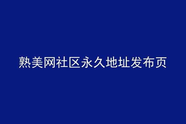 熟美网社区永久地址发布页