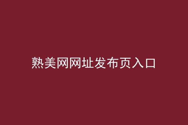 熟美网网址发布页入口