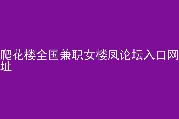 爬花楼全国兼职女楼凤论坛入口网址