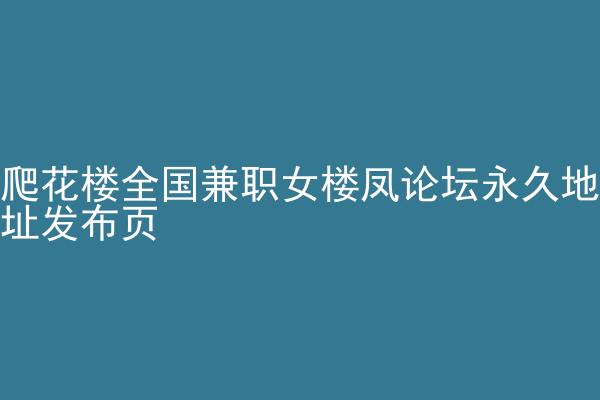 爬花楼全国兼职女楼凤论坛永久地址发布页