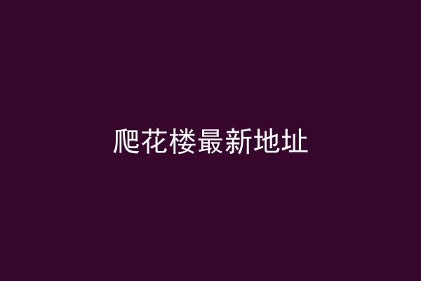 爬花楼最新地址