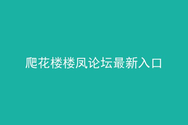 爬花楼楼凤论坛最新入口