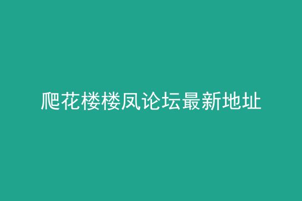 爬花楼楼凤论坛最新地址