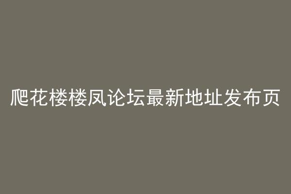 爬花楼楼凤论坛最新地址发布页
