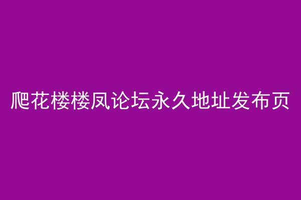 爬花楼楼凤论坛永久地址发布页