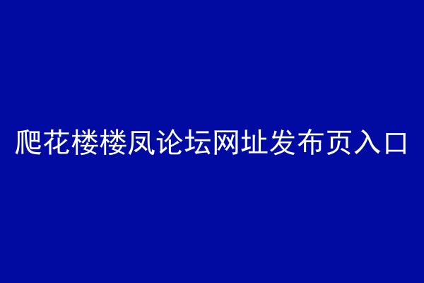 爬花楼楼凤论坛网址发布页入口
