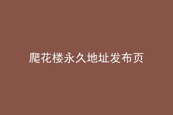 爬花楼永久地址发布页