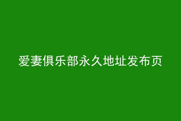 爱妻俱乐部永久地址发布页