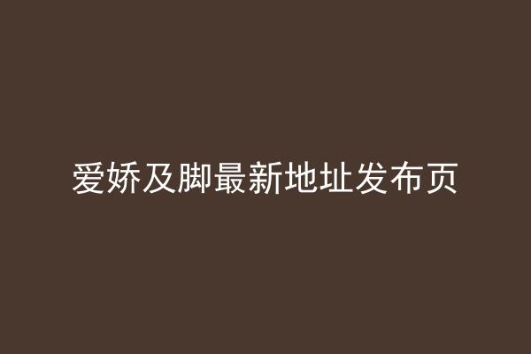 爱娇及脚最新地址发布页