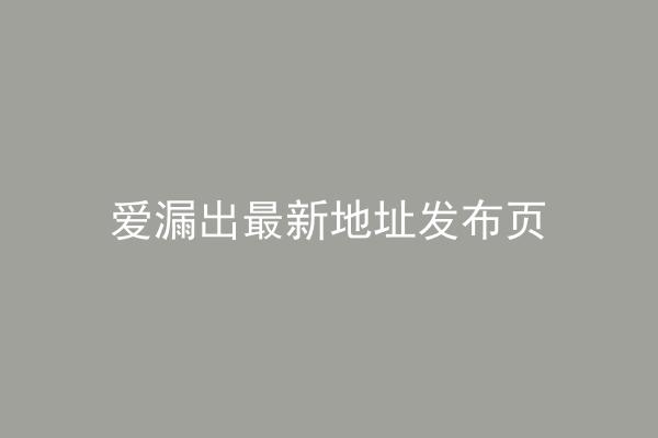 爱漏出最新地址发布页