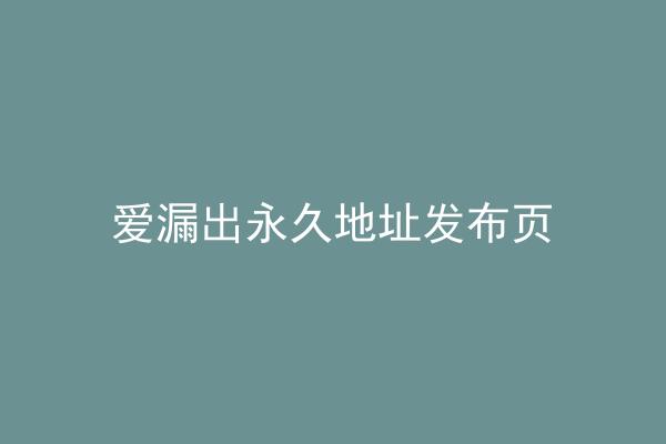 爱漏出永久地址发布页