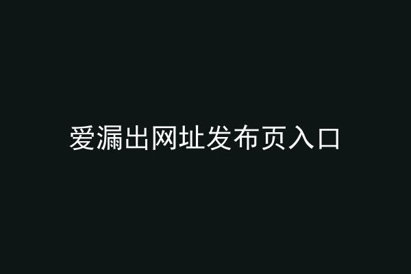 爱漏出网址发布页入口