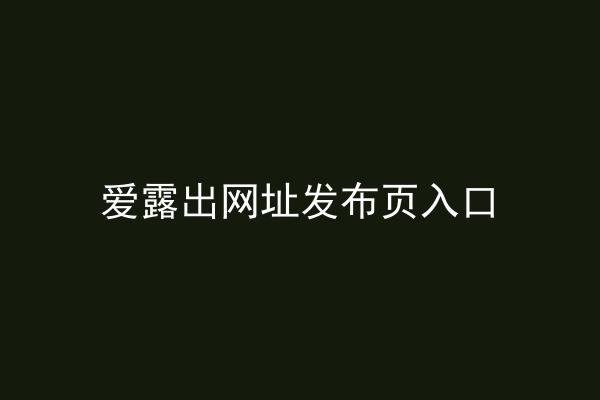 爱露出网址发布页入口