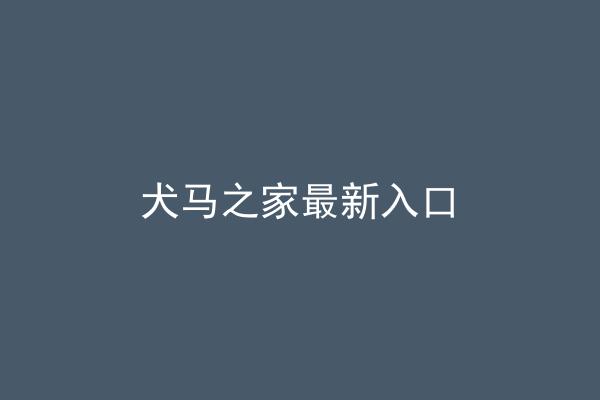 犬马之家最新入口