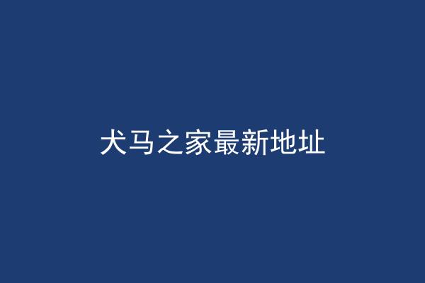 犬马之家最新地址