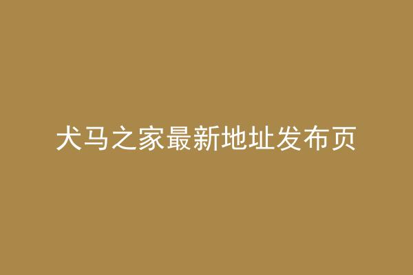 犬马之家最新地址发布页