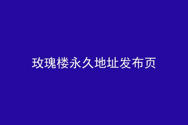 玫瑰楼永久地址发布页