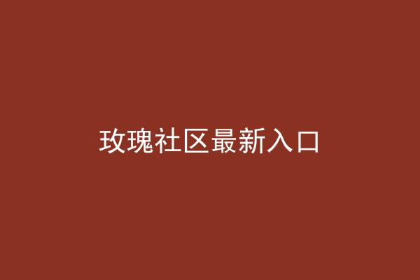 玫瑰社区最新入口