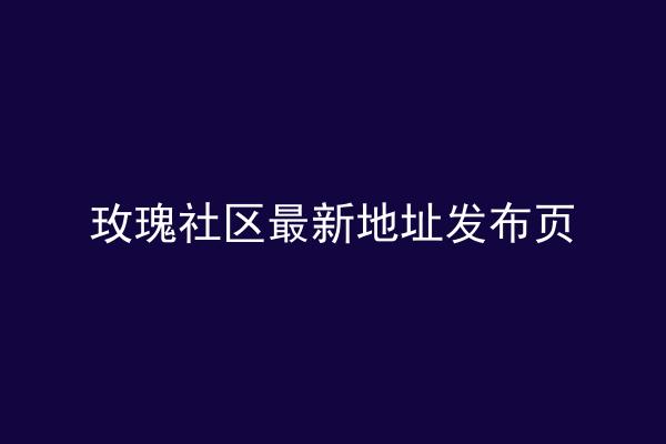 玫瑰社区最新地址发布页